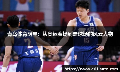 青岛体育明星：从奥运赛场到篮球场的风云人物