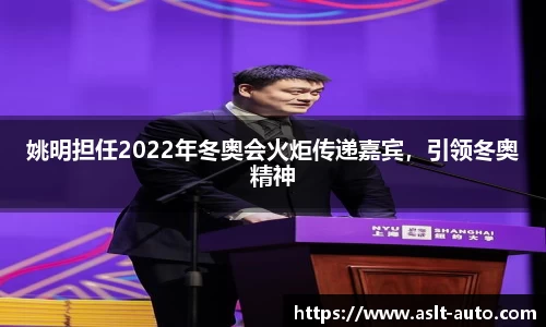 姚明担任2022年冬奥会火炬传递嘉宾，引领冬奥精神