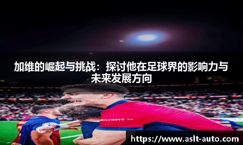 加维的崛起与挑战：探讨他在足球界的影响力与未来发展方向