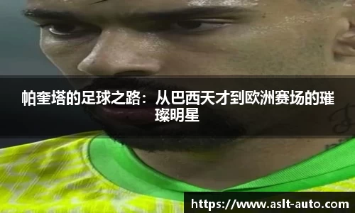 帕奎塔的足球之路：从巴西天才到欧洲赛场的璀璨明星