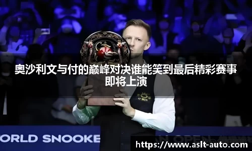 奥沙利文与付的巅峰对决谁能笑到最后精彩赛事即将上演