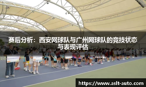 赛后分析：西安网球队与广州网球队的竞技状态与表现评估